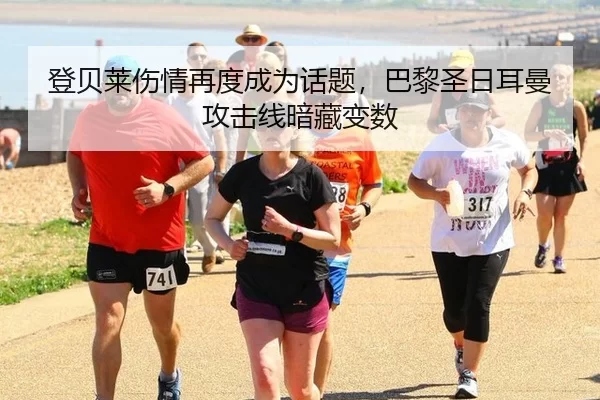 登贝莱伤情再度成为话题，巴黎圣日耳曼攻击线暗藏变数