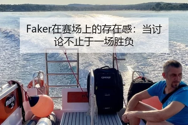 Faker在赛场上的存在感：当讨论不止于一场胜负